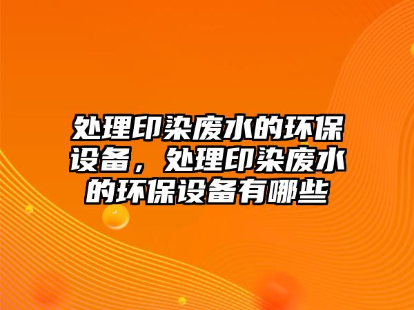 處理印染廢水的環(huán)保設(shè)備，處理印染廢水的環(huán)保設(shè)備有哪些