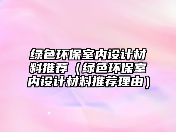 綠色環(huán)保室內設計材料推薦（綠色環(huán)保室內設計材料推薦理由）