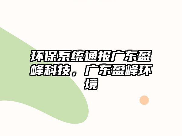 環(huán)保系統(tǒng)通報廣東盈峰科技，廣東盈峰環(huán)境