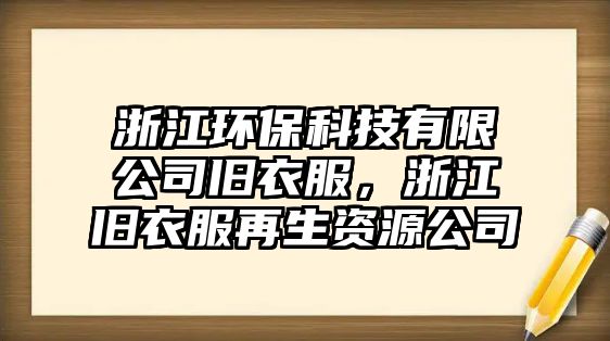 浙江環(huán)?？萍加邢薰九f衣服，浙江舊衣服再生資源公司