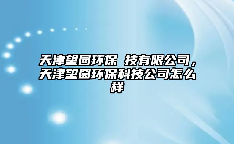 天津望園環(huán)保枓技有限公司，天津望圓環(huán)?？萍脊驹趺礃? class=