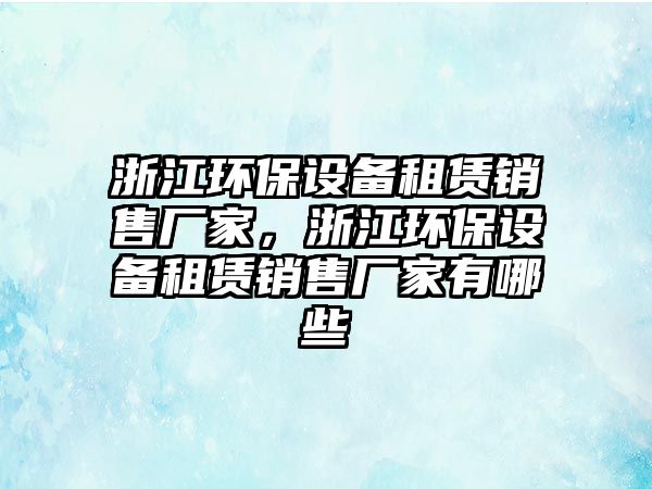 浙江環(huán)保設備租賃銷售廠家，浙江環(huán)保設備租賃銷售廠家有哪些