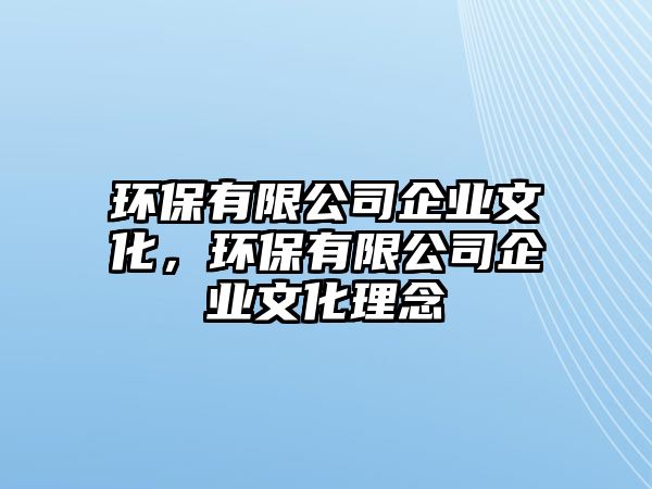 環(huán)保有限公司企業(yè)文化，環(huán)保有限公司企業(yè)文化理念