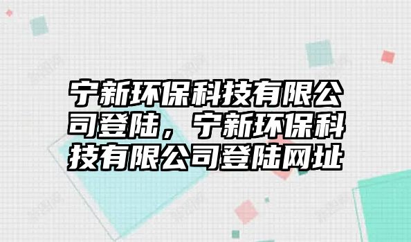 寧新環(huán)?？萍加邢薰镜顷?，寧新環(huán)保科技有限公司登陸網(wǎng)址