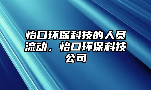 怡口環(huán)?？萍嫉娜藛T流動，怡口環(huán)保科技公司