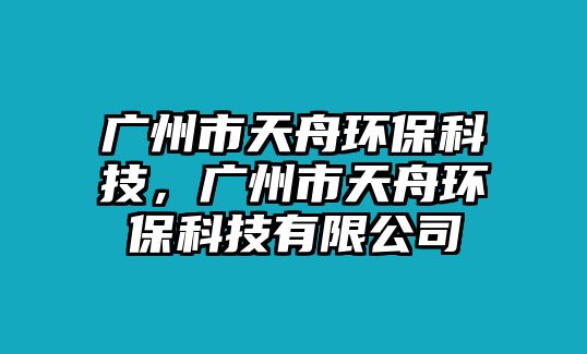 廣州市天舟環(huán)?？萍?，廣州市天舟環(huán)?？萍加邢薰?/> 
									</a>
									<h4 class=