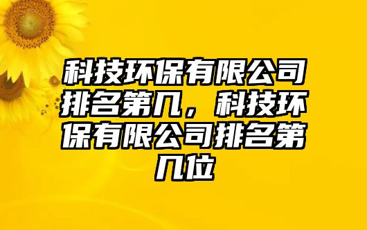 科技環(huán)保有限公司排名第幾，科技環(huán)保有限公司排名第幾位