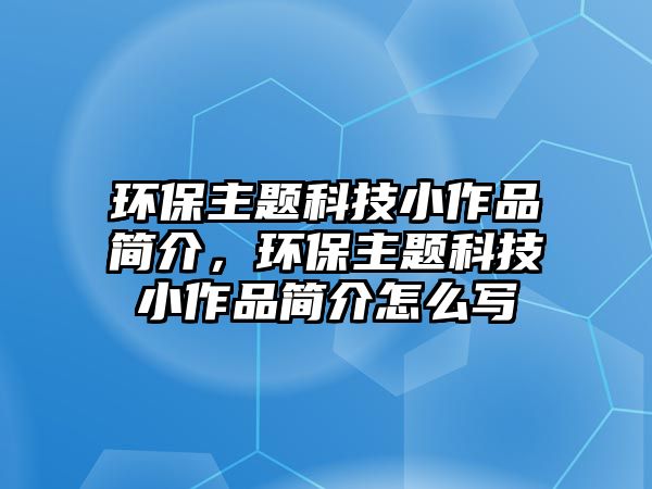 環(huán)保主題科技小作品簡介，環(huán)保主題科技小作品簡介怎么寫