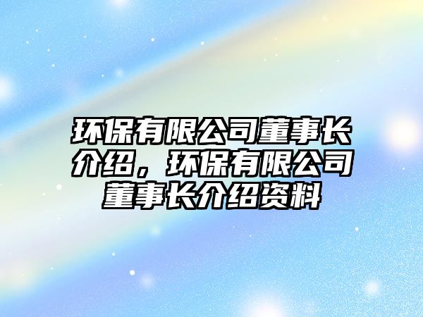 環(huán)保有限公司董事長介紹，環(huán)保有限公司董事長介紹資料