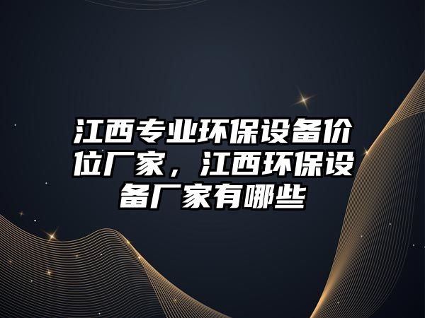 江西專業(yè)環(huán)保設備價位廠家，江西環(huán)保設備廠家有哪些