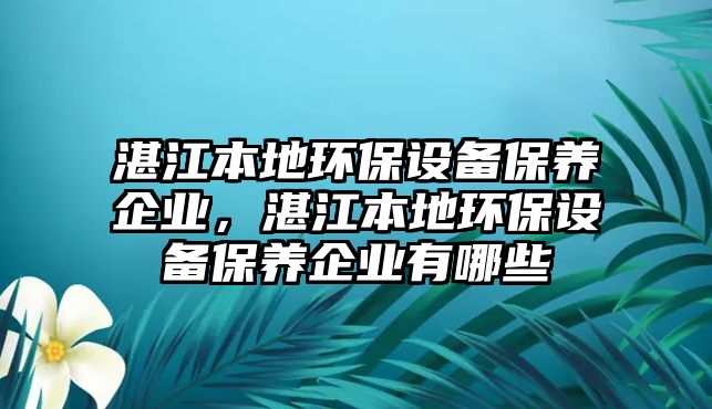 湛江本地環(huán)保設(shè)備保養(yǎng)企業(yè)，湛江本地環(huán)保設(shè)備保養(yǎng)企業(yè)有哪些