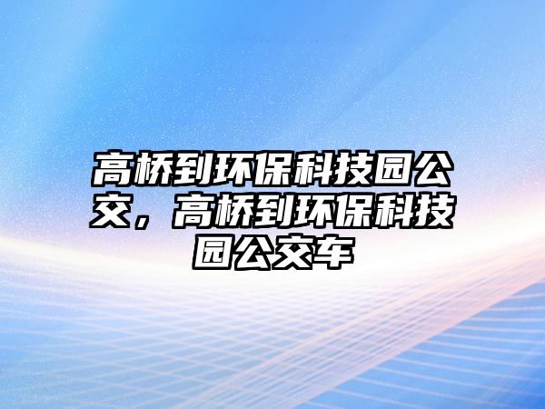 高橋到環(huán)保科技園公交，高橋到環(huán)?？萍紙@公交車(chē)