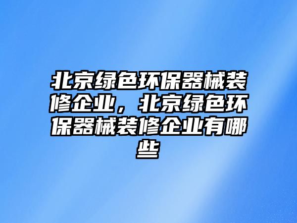 北京綠色環(huán)保器械裝修企業(yè)，北京綠色環(huán)保器械裝修企業(yè)有哪些