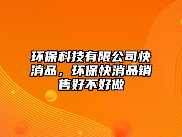 環(huán)?？萍加邢薰究煜罚h(huán)?？煜蜂N售好不好做