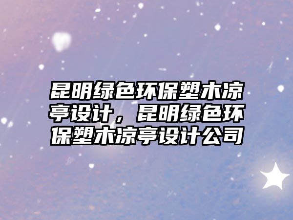 昆明綠色環(huán)保塑木涼亭設計，昆明綠色環(huán)保塑木涼亭設計公司