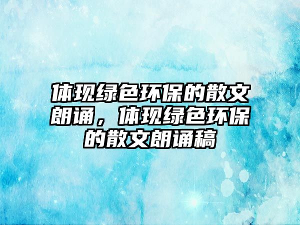 體現(xiàn)綠色環(huán)保的散文朗誦，體現(xiàn)綠色環(huán)保的散文朗誦稿