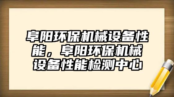 阜陽環(huán)保機械設備性能，阜陽環(huán)保機械設備性能檢測中心