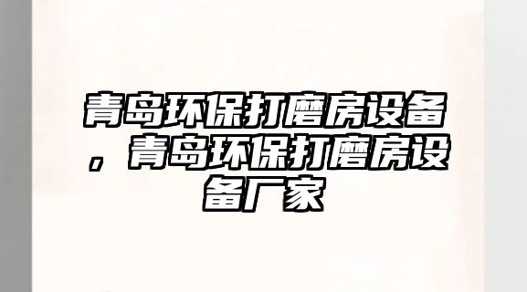 青島環(huán)保打磨房設(shè)備，青島環(huán)保打磨房設(shè)備廠家