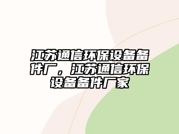 江蘇通信環(huán)保設(shè)備備件廠，江蘇通信環(huán)保設(shè)備備件廠家