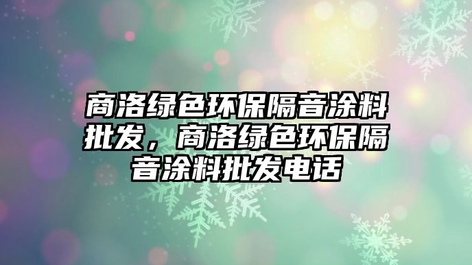 商洛綠色環(huán)保隔音涂料批發(fā)，商洛綠色環(huán)保隔音涂料批發(fā)電話