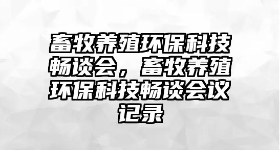 畜牧養(yǎng)殖環(huán)?？萍紩痴剷?huì)，畜牧養(yǎng)殖環(huán)?？萍紩痴剷?huì)議記錄