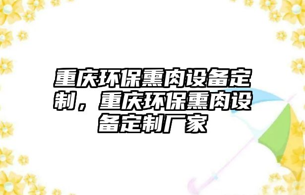 重慶環(huán)保熏肉設備定制，重慶環(huán)保熏肉設備定制廠家