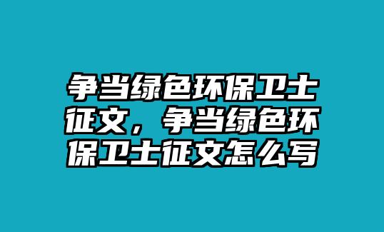 爭當綠色環(huán)保衛(wèi)士征文，爭當綠色環(huán)保衛(wèi)士征文怎么寫