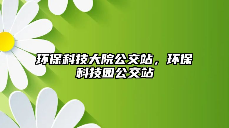 環(huán)?？萍即笤汗徽?，環(huán)?？萍紙@公交站