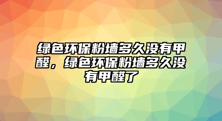 綠色環(huán)保粉墻多久沒有甲醛，綠色環(huán)保粉墻多久沒有甲醛了