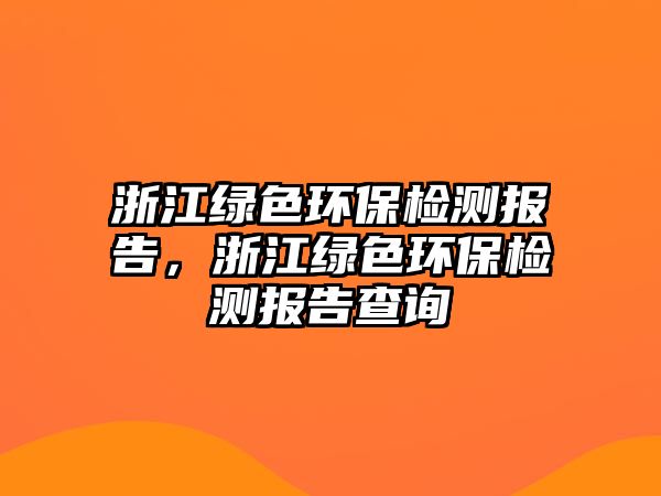 浙江綠色環(huán)保檢測報告，浙江綠色環(huán)保檢測報告查詢