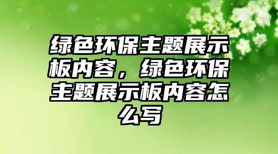 綠色環(huán)保主題展示板內容，綠色環(huán)保主題展示板內容怎么寫