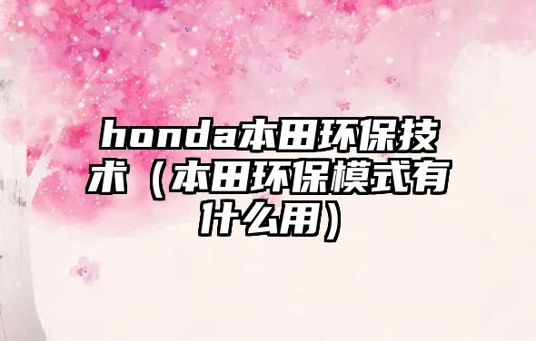 honda本田環(huán)保技術（本田環(huán)保模式有什么用）