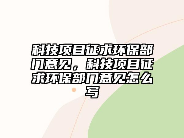 科技項目征求環(huán)保部門意見，科技項目征求環(huán)保部門意見怎么寫