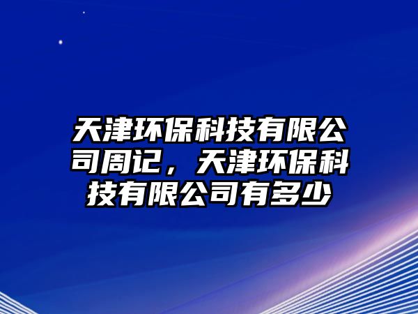 天津環(huán)保科技有限公司周記，天津環(huán)保科技有限公司有多少