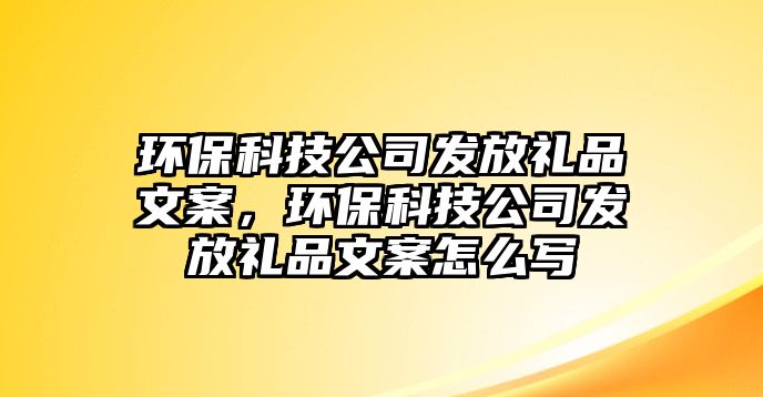 環(huán)?？萍脊景l(fā)放禮品文案，環(huán)?？萍脊景l(fā)放禮品文案怎么寫