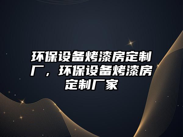 環(huán)保設備烤漆房定制廠，環(huán)保設備烤漆房定制廠家