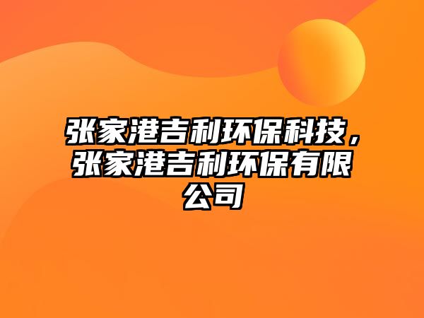 張家港吉利環(huán)?？萍迹瑥埣腋奂h(huán)保有限公司