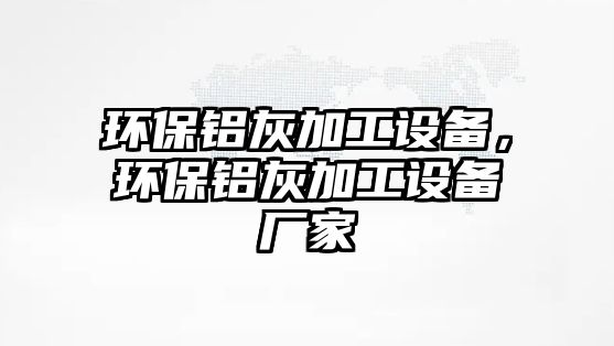 環(huán)保鋁灰加工設(shè)備，環(huán)保鋁灰加工設(shè)備廠家