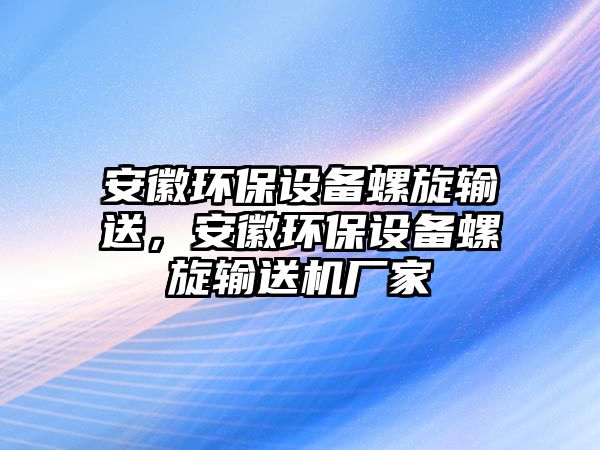 安徽環(huán)保設備螺旋輸送，安徽環(huán)保設備螺旋輸送機廠家