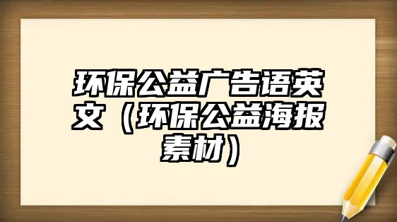 環(huán)保公益廣告語英文（環(huán)保公益海報素材）