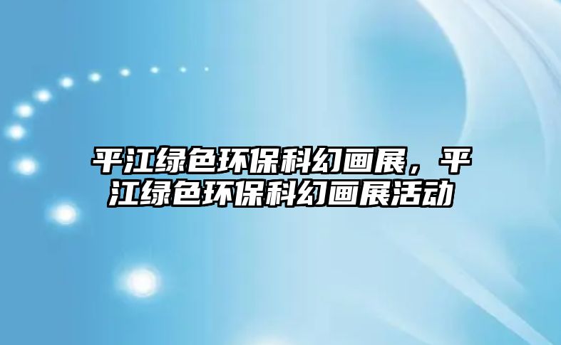 平江綠色環(huán)?？苹卯嬚?，平江綠色環(huán)保科幻畫展活動