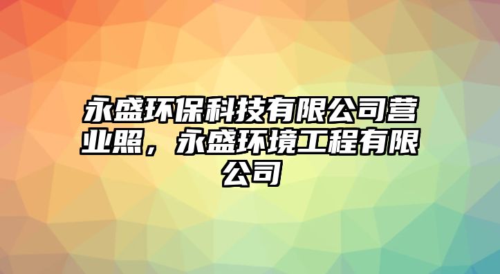 永盛環(huán)保科技有限公司營業(yè)照，永盛環(huán)境工程有限公司