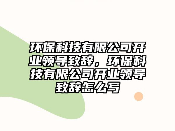 環(huán)保科技有限公司開業(yè)領導致辭，環(huán)保科技有限公司開業(yè)領導致辭怎么寫