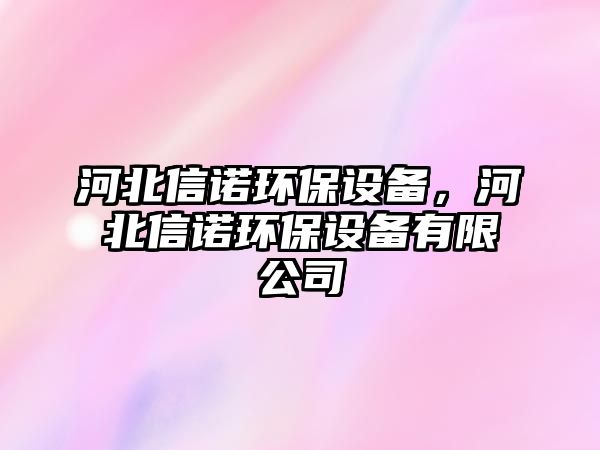 河北信諾環(huán)保設(shè)備，河北信諾環(huán)保設(shè)備有限公司