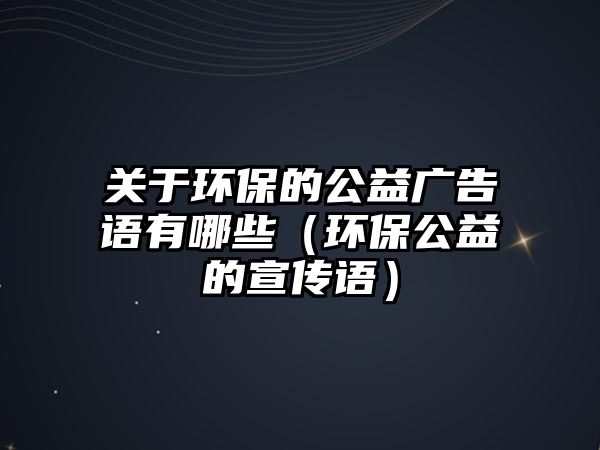 關(guān)于環(huán)保的公益廣告語(yǔ)有哪些（環(huán)保公益的宣傳語(yǔ)）