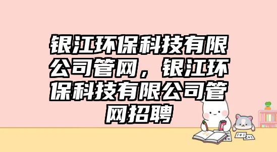 銀江環(huán)保科技有限公司管網(wǎng)，銀江環(huán)?？萍加邢薰竟芫W(wǎng)招聘