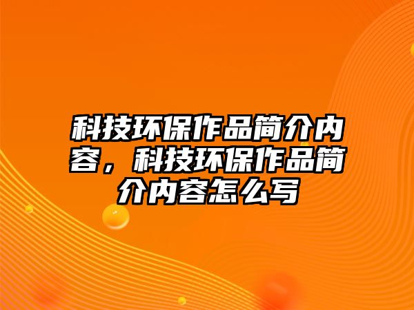 科技環(huán)保作品簡(jiǎn)介內(nèi)容，科技環(huán)保作品簡(jiǎn)介內(nèi)容怎么寫