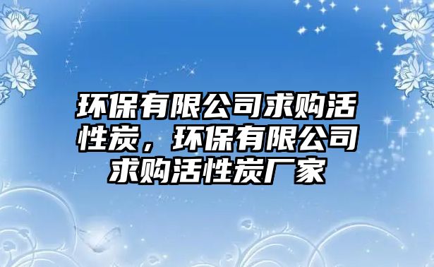 環(huán)保有限公司求購活性炭，環(huán)保有限公司求購活性炭廠家