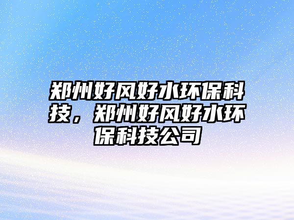 鄭州好風(fēng)好水環(huán)保科技，鄭州好風(fēng)好水環(huán)?？萍脊? class=