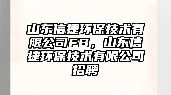 山東信捷環(huán)保技術(shù)有限公司FB，山東信捷環(huán)保技術(shù)有限公司招聘